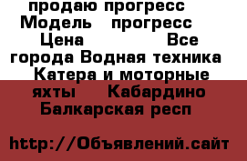 продаю прогресс 4 › Модель ­ прогресс 4 › Цена ­ 100 000 - Все города Водная техника » Катера и моторные яхты   . Кабардино-Балкарская респ.